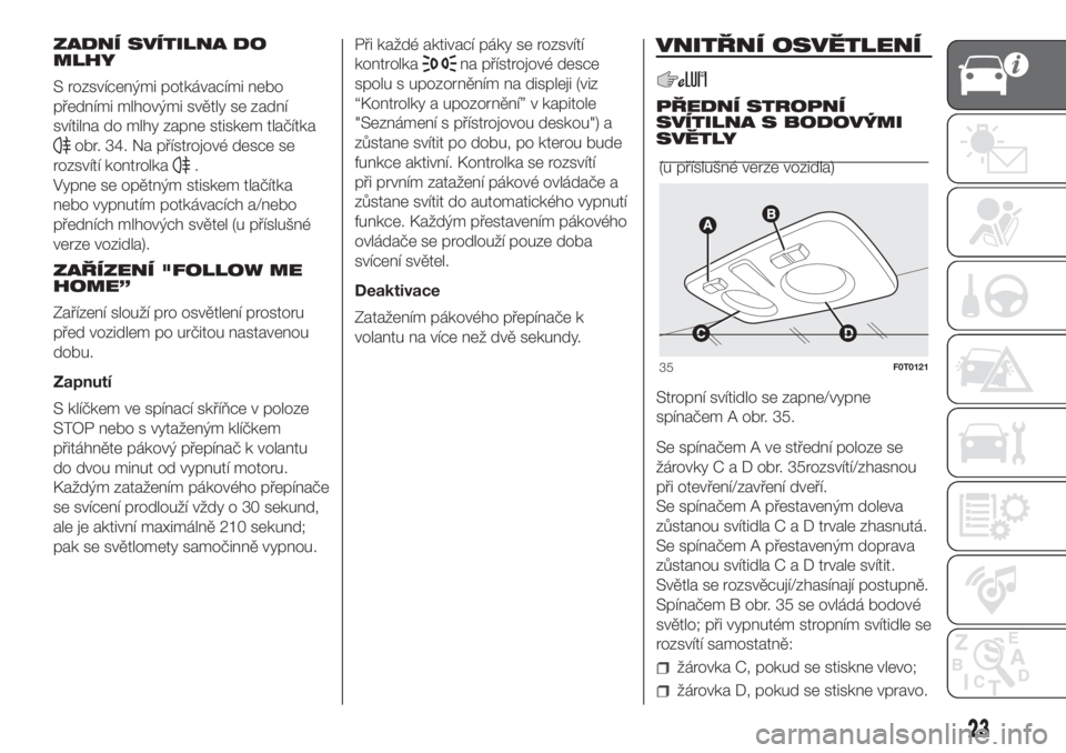 FIAT FIORINO 2018  Návod k použití a údržbě (in Czech) ZADNÍ SVÍTILNA DO
MLHY
S rozsvícenými potkávacími nebo
předními mlhovými světly se zadní
svítilna do mlhy zapne stiskem tlačítka
obr. 34. Na přístrojové desce se
rozsvítí kontrolka
