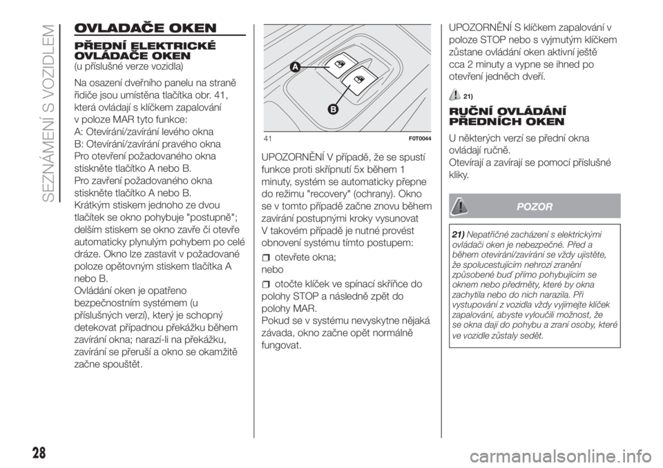 FIAT FIORINO 2018  Návod k použití a údržbě (in Czech) OVLADAČE OKEN
PŘEDNÍ ELEKTRICKÉ
OVLÁDAČE OKEN
(u příslušné verze vozidla)
Na osazení dveřního panelu na straně
řidiče jsou umístěna tlačítka obr. 41,
která ovládají s klíčkem 