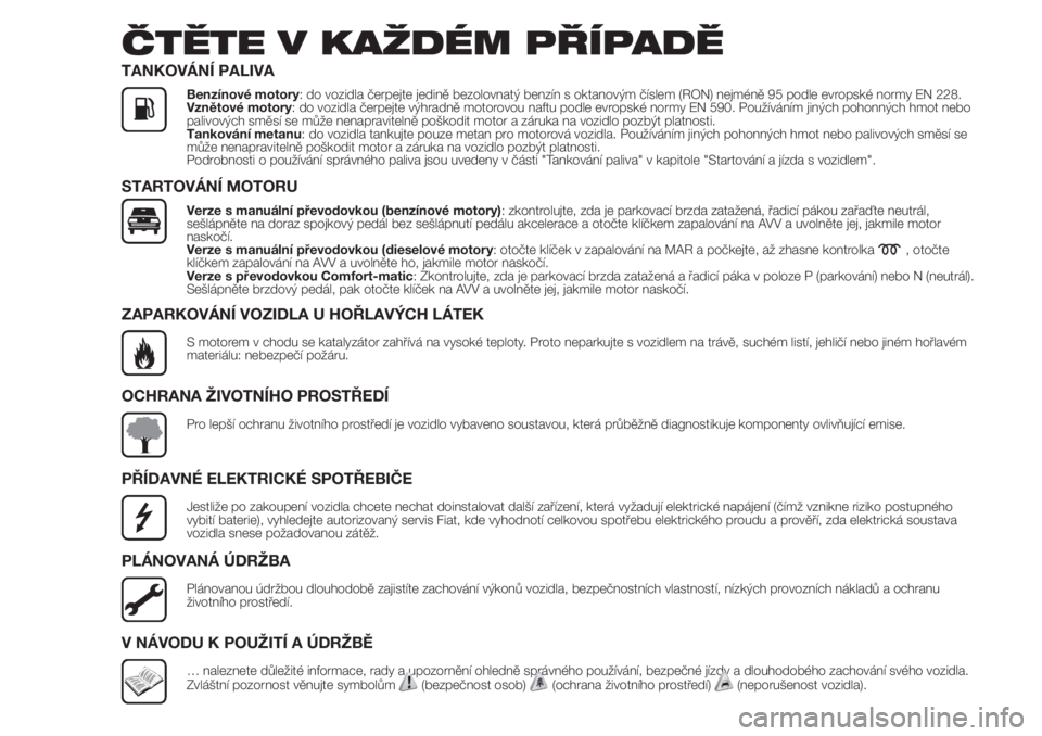 FIAT FIORINO 2018  Návod k použití a údržbě (in Czech) ČTĚTE V KAŽDÉM PŘÍPADĚ
TANKOVÁNÍ PALIVA
Benzínové motory: do vozidla čerpejte jedině bezolovnatý benzín s oktanovým číslem (RON) nejméně 95 podle evropské normy EN 228.
Vznětové