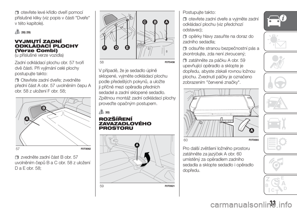 FIAT FIORINO 2018  Návod k použití a údržbě (in Czech) otevřete levé křídlo dveří pomocí
příslušné kliky (viz popis v části "Dveře"
v této kapitole).
28) 29)
VYJMUTÍ ZADNÍ
ODKLÁDACÍ PLOCHY
(Verze Combi)
(u příslušné verze vo