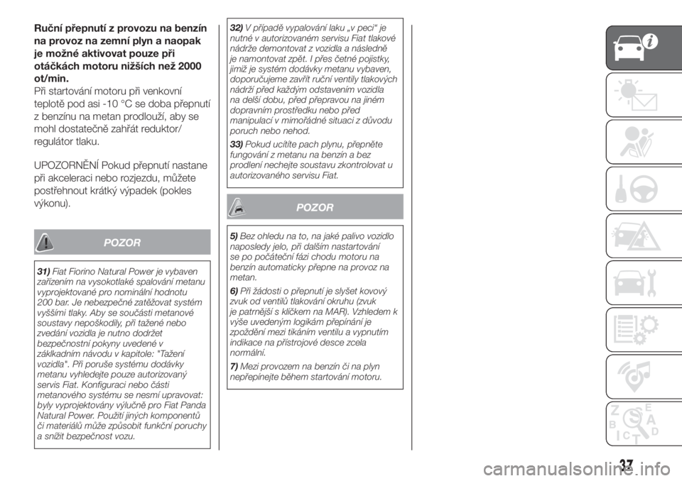 FIAT FIORINO 2018  Návod k použití a údržbě (in Czech) Ruční přepnutí z provozu na benzín
na provoz na zemní plyn a naopak
je možné aktivovat pouze při
otáčkách motoru nižších než 2000
ot/min.
Při startování motoru při venkovní
teplot