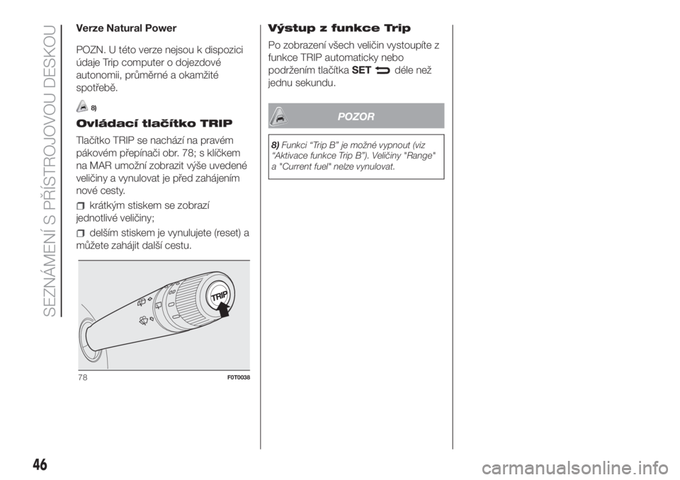 FIAT FIORINO 2018  Návod k použití a údržbě (in Czech) Verze Natural Power
POZN. U této verze nejsou k dispozici
údaje Trip computer o dojezdové
autonomii, průměrné a okamžité
spotřebě.
8)
Ovládací tlačítko TRIP
Tlačítko TRIP se nachází 