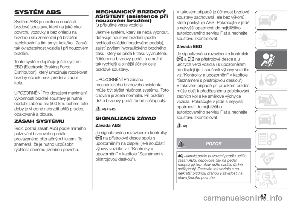 FIAT FIORINO 2018  Návod k použití a údržbě (in Czech) SYSTÉM ABS
Systém ABS je nedílnou součástí
brzdové soustavy, který na jakémkoli
povrchu vozovky a bez ohledu na
brzdnou sílu znemožní při brzdění
zablokování a tím smyk kola/kol. Zar