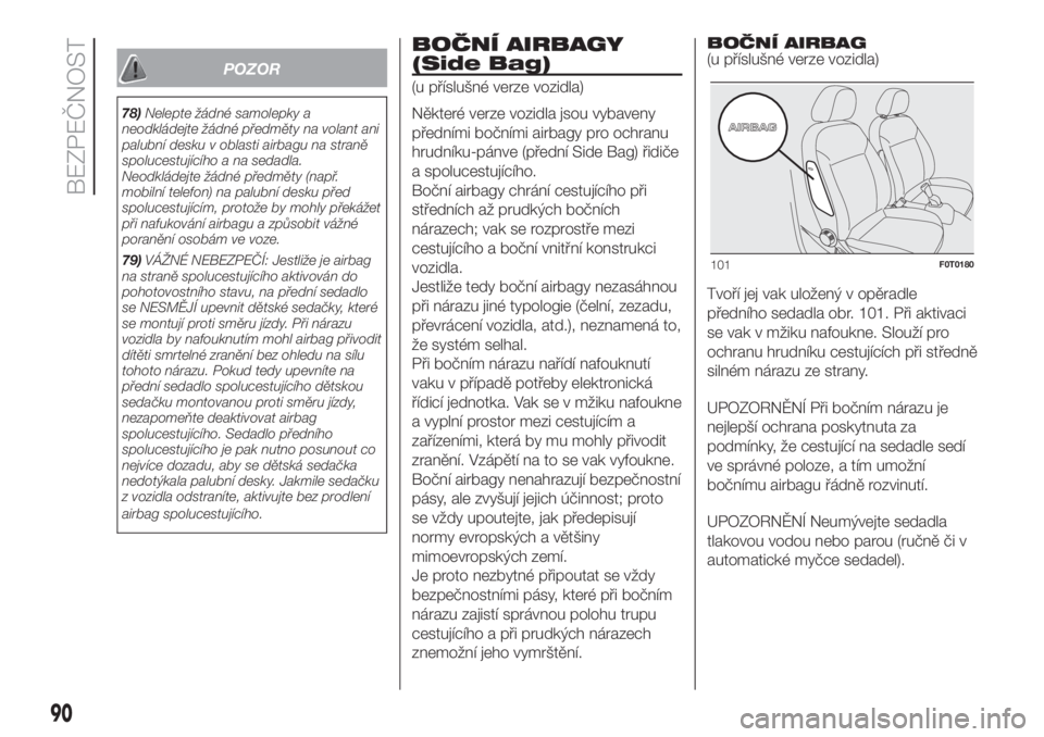 FIAT FIORINO 2018  Návod k použití a údržbě (in Czech) POZOR
78)Nelepte žádné samolepky a
neodkládejte žádné předměty na volant ani
palubní desku v oblasti airbagu na straně
spolucestujícího a na sedadla.
Neodkládejte žádné předměty (na