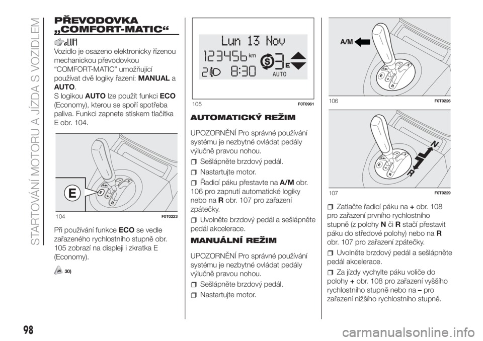 FIAT FIORINO 2018  Návod k použití a údržbě (in Czech) PŘEVODOVKA
„COMFORT-MATIC“
Vozidlo je osazeno elektronicky řízenou
mechanickou převodovkou
“COMFORT-MATIC” umožňující
používat dvě logiky řazení:MANUALa
AUTO.
S logikouAUTOlze pou