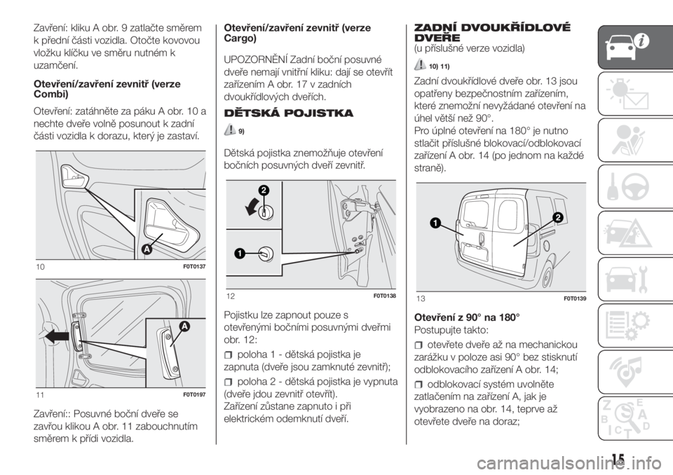 FIAT FIORINO 2019  Návod k použití a údržbě (in Czech) Zavření: kliku A obr. 9 zatlačte směrem
k přední části vozidla. Otočte kovovou
vložku klíčku ve směru nutném k
uzamčení.
Otevření/zavření zevnitř (verze
Combi)
Otevření: zatáhn