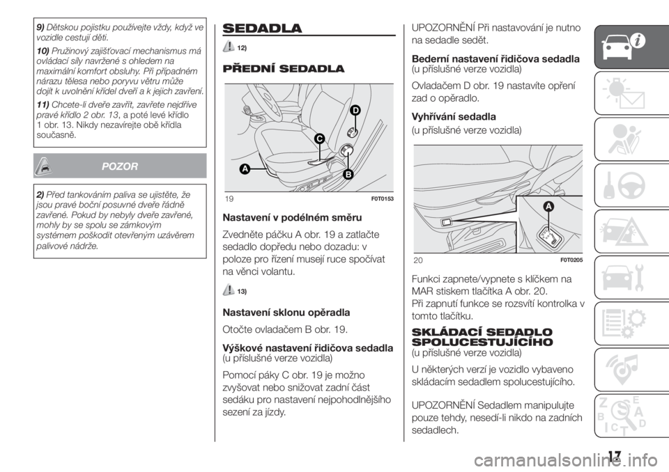 FIAT FIORINO 2019  Návod k použití a údržbě (in Czech) 9)Dětskou pojistku používejte vždy, když ve
vozidle cestují děti.
10)Pružinový zajišťovací mechanismus má
ovládací síly navržené s ohledem na
maximální komfort obsluhy. Při příp