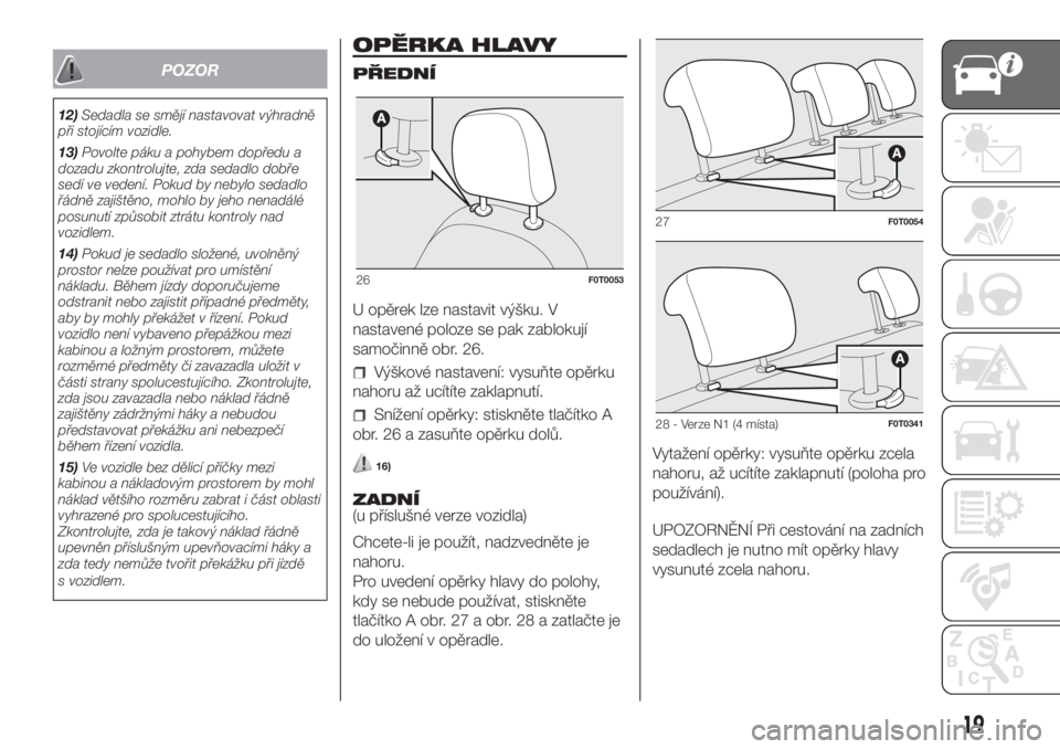 FIAT FIORINO 2019  Návod k použití a údržbě (in Czech) POZOR
12)Sedadla se smějí nastavovat výhradně
při stojícím vozidle.
13)Povolte páku a pohybem dopředu a
dozadu zkontrolujte, zda sedadlo dobře
sedí ve vedení. Pokud by nebylo sedadlo
řád