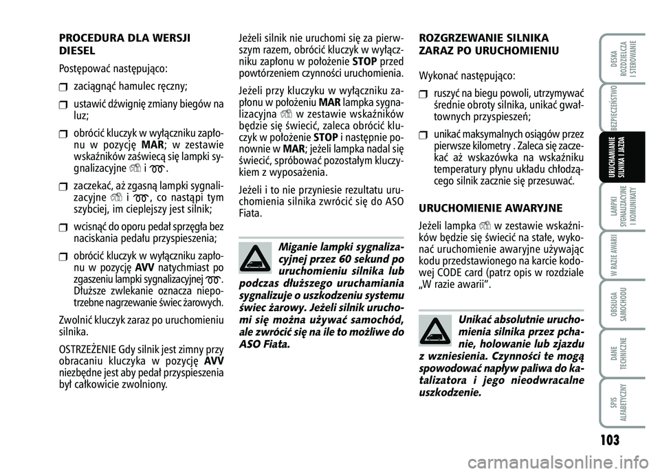 FIAT FIORINO 2007 Instrukcja obsługi (in Polish) PROCEDURA DLA WERSJI
DIESELPost´powaç nast´pujàco:❒
zaciàgnàç hamulec r´czny;
❒
ustawiç dêwigni´ zmiany biegów na
luz;
❒
obróciç kluczyk w wy∏àczniku zap∏o-
nu w pozycj´
MA FIAT FIORINO 2007 Instrukcja obsługi (in Polish) PROCEDURA DLA WERSJI
DIESELPost´powaç nast´pujàco:❒
zaciàgnàç hamulec r´czny;
❒
ustawiç dêwigni´ zmiany biegów na
luz;
❒
obróciç kluczyk w wy∏àczniku zap∏o-
nu w pozycj´
MA