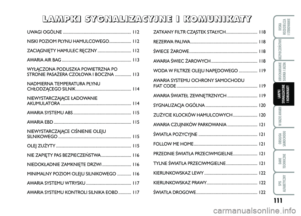 FIAT FIORINO 2008  Instrukcja obsługi (in Polish) BEZPIECZE¡STWO 
111
W RAZIE AWARIIOBS¸UGA
SAMOCHODUDANE
TECHNICZNESPIS
ALFABETYCZNYDESKA
ROZDZIELCZA
I STEROWANIEURUCHAMIANIE
SILNIKA I JAZDALAMPKI
SYGNALIZACYJNE I KOMUNIKATY
UWAGI OGÓLNE ........