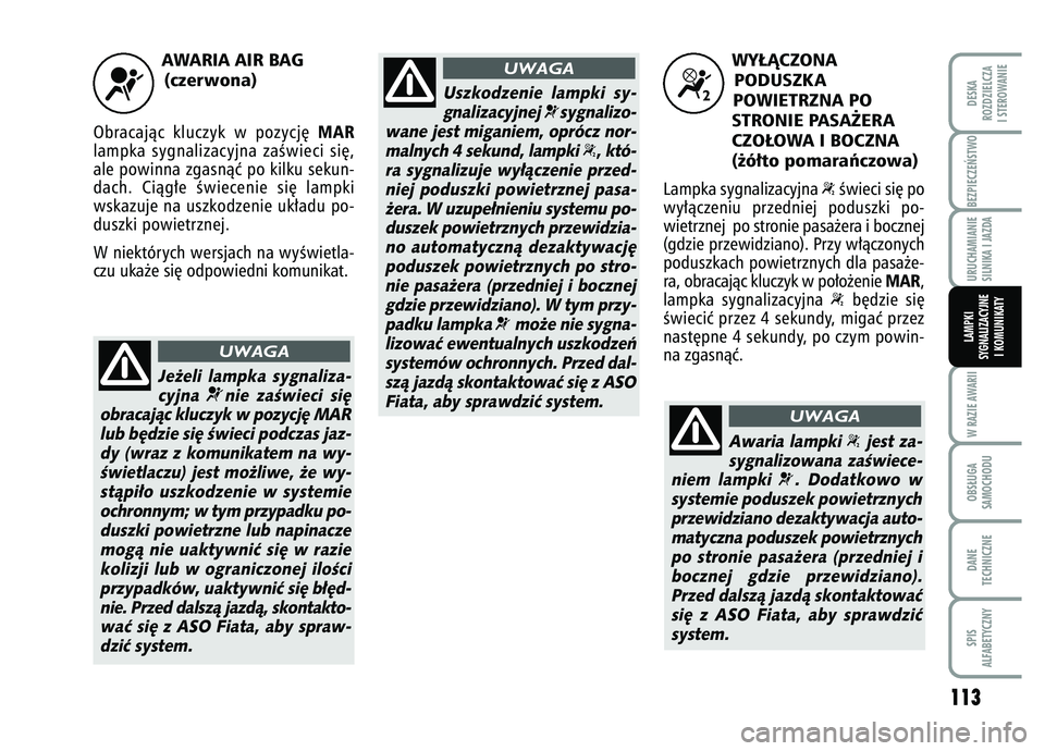 FIAT FIORINO 2007 Instrukcja obsługi (in Polish) AWARIA AIR BAG (czerwona)
Obracajàc kluczyk w pozycj´
MAR
lampka sygnalizacyjna zaÊwieci si´,
ale powinna zgasnàç po kilku sekun-
dach. Ciàg∏e Êwiecenie si´ lampki
wskazuje na uszkodzenie FIAT FIORINO 2007 Instrukcja obsługi (in Polish) AWARIA AIR BAG (czerwona)
Obracajàc kluczyk w pozycj´
MAR
lampka sygnalizacyjna zaÊwieci si´,
ale powinna zgasnàç po kilku sekun-
dach. Ciàg∏e Êwiecenie si´ lampki
wskazuje na uszkodzenie