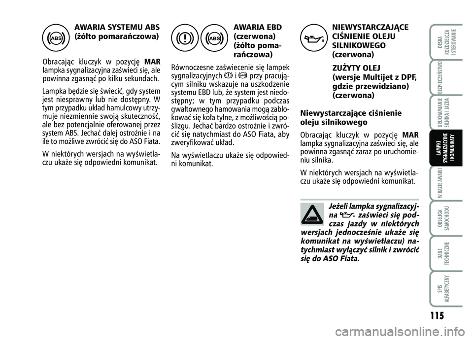 FIAT FIORINO 2007 Instrukcja obsługi (in Polish) AWARIA SYSTEMU ABS
(˝ó∏to pomaraƒczowa)
Obracajàc kluczyk w pozycj´
MAR
lampka sygnalizacyjna zaÊwieci si´, ale
powinna zgasnàç po kilku sekundach.
Lampka b´dzie si´ Êwieciç, gdy syst FIAT FIORINO 2007 Instrukcja obsługi (in Polish) AWARIA SYSTEMU ABS
(˝ó∏to pomaraƒczowa)
Obracajàc kluczyk w pozycj´
MAR
lampka sygnalizacyjna zaÊwieci si´, ale
powinna zgasnàç po kilku sekundach.
Lampka b´dzie si´ Êwieciç, gdy syst
