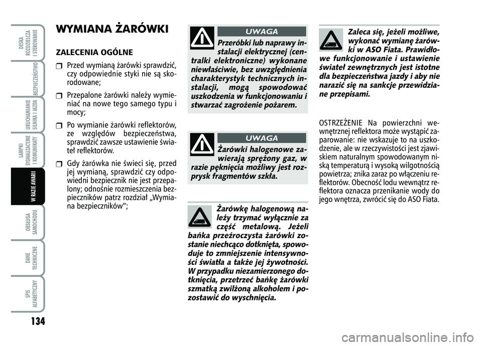 FIAT FIORINO 2007 Instrukcja obsługi (in Polish) WYMIANA ˚ARÓWKIZALECENIA OGÓLNE❒
Przed wymianà ˝arówki sprawdziç,
czy odpowiednie styki nie sà sko-
rodowane;
❒
Przepalone ˝arówki nale˝y wymie-
niaç na nowe tego samego typu i
mocy;
FIAT FIORINO 2007 Instrukcja obsługi (in Polish) WYMIANA ˚ARÓWKIZALECENIA OGÓLNE❒
Przed wymianà ˝arówki sprawdziç,
czy odpowiednie styki nie sà sko-
rodowane;
❒
Przepalone ˝arówki nale˝y wymie-
niaç na nowe tego samego typu i
mocy;
