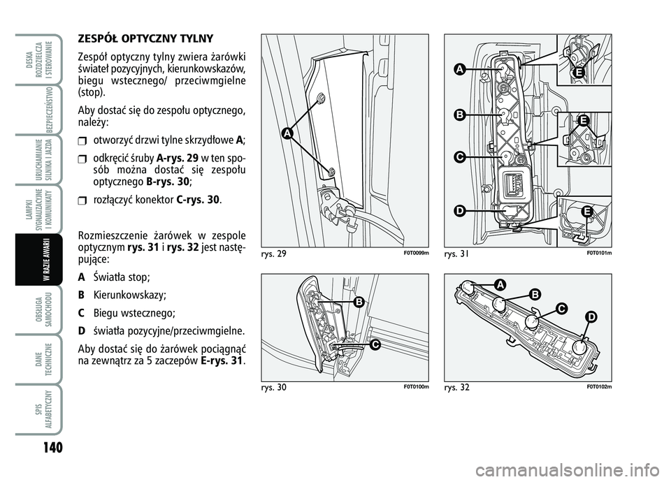 FIAT FIORINO 2007 Instrukcja obsługi (in Polish) ZESPÓ¸ OPTYCZNY TYLNY Zespó∏ optyczny tylny zwiera ˝arówki
Êwiate∏ pozycyjnych, kierunkowskazów,
biegu wstecznego/ przeciwmgielne
(stop).
Aby dostaç si´ do zespo∏u optycznego,
nale˝y: FIAT FIORINO 2007 Instrukcja obsługi (in Polish) ZESPÓ¸ OPTYCZNY TYLNY Zespó∏ optyczny tylny zwiera ˝arówki
Êwiate∏ pozycyjnych, kierunkowskazów,
biegu wstecznego/ przeciwmgielne
(stop).
Aby dostaç si´ do zespo∏u optycznego,
nale˝y: