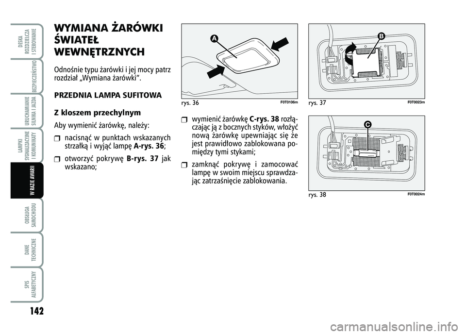 FIAT FIORINO 2007 Instrukcja obsługi (in Polish) WYMIANA ˚ARÓWKI
ÂWIATE¸
WEWN¢TRZNYCHOdnoÊnie typu ˝arówki i jej mocy patrz
rozdzia∏ „Wymiana ˝arówki”.PRZEDNIA LAMPA SUFITOWA
Z kloszem przechylnymAby wymieniç ˝arówk´, nale˝y: FIAT FIORINO 2007 Instrukcja obsługi (in Polish) WYMIANA ˚ARÓWKI
ÂWIATE¸
WEWN¢TRZNYCHOdnoÊnie typu ˝arówki i jej mocy patrz
rozdzia∏ „Wymiana ˝arówki”.PRZEDNIA LAMPA SUFITOWA
Z kloszem przechylnymAby wymieniç ˝arówk´, nale˝y:
