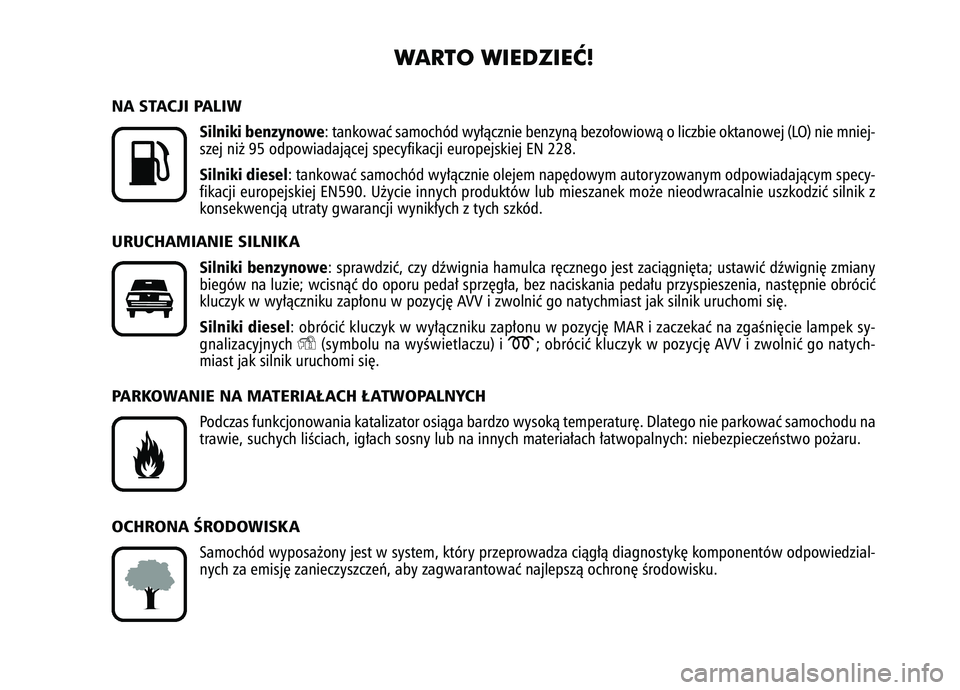 FIAT FIORINO 2007  Instrukcja obsługi (in Polish) WARTO WIEDZIEå!
K
NA STACJI PALIW
Silniki benzynowe
: tankowaç samochód wy∏àcznie benzynà bezo∏owiowà o\
 liczbie oktanowej (LO) nie mniej-
szej ni˝ 95 odpowiadajàcej specyfikacji europej