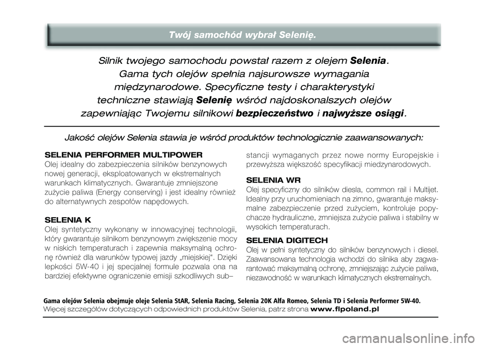 FIAT FIORINO 2007 Instrukcja obsługi (in Polish) Silnik twojego samochodu powsta∏ razem z olejem
Selenia
.
Gama tych olejów spe∏nia najsurowsze wymagania
mi´dzynarodowe. Specyficzne testy i charakterystyki
techniczne stawiajà
Seleni´
w FIAT FIORINO 2007 Instrukcja obsługi (in Polish) Silnik twojego samochodu powsta∏ razem z olejem
Selenia
.
Gama tych olejów spe∏nia najsurowsze wymagania
mi´dzynarodowe. Specyficzne testy i charakterystyki
techniczne stawiajà
Seleni´
w