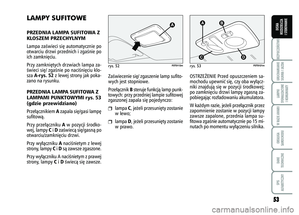 FIAT FIORINO 2007 Instrukcja obsługi (in Polish) LAMPY SUFITOWEPRZEDNIA LAMPA SUFITOWA Z
KLOSZEM PRZECHYLNYMLampa zaÊwieci si´ automatycznie po
otwarciu drzwi przednich i zgaÊnie po
ich zamkni´ciu.
Przy zamkni´tych drzwiach lampa za-
Êwieci si FIAT FIORINO 2007 Instrukcja obsługi (in Polish) LAMPY SUFITOWEPRZEDNIA LAMPA SUFITOWA Z
KLOSZEM PRZECHYLNYMLampa zaÊwieci si´ automatycznie po
otwarciu drzwi przednich i zgaÊnie po
ich zamkni´ciu.
Przy zamkni´tych drzwiach lampa za-
Êwieci si