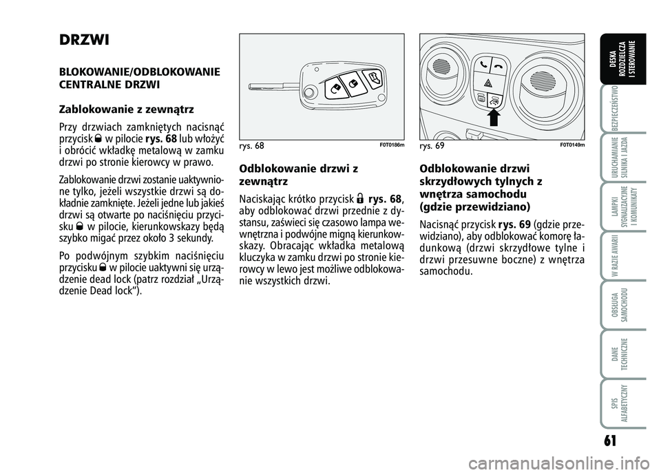 FIAT FIORINO 2008  Instrukcja obsługi (in Polish) DRZWIBLOKOWANIE/ODBLOKOWANIE
CENTRALNE DRZWI
Zablokowanie z zewnàtrz Przy drzwiach zamkni´tych nacisnàç
przycisk 
Øw pilocie 
rys. 68
lub w∏o˝yç
i obróciç wk∏adk´ metalowà w zamku
drzwi