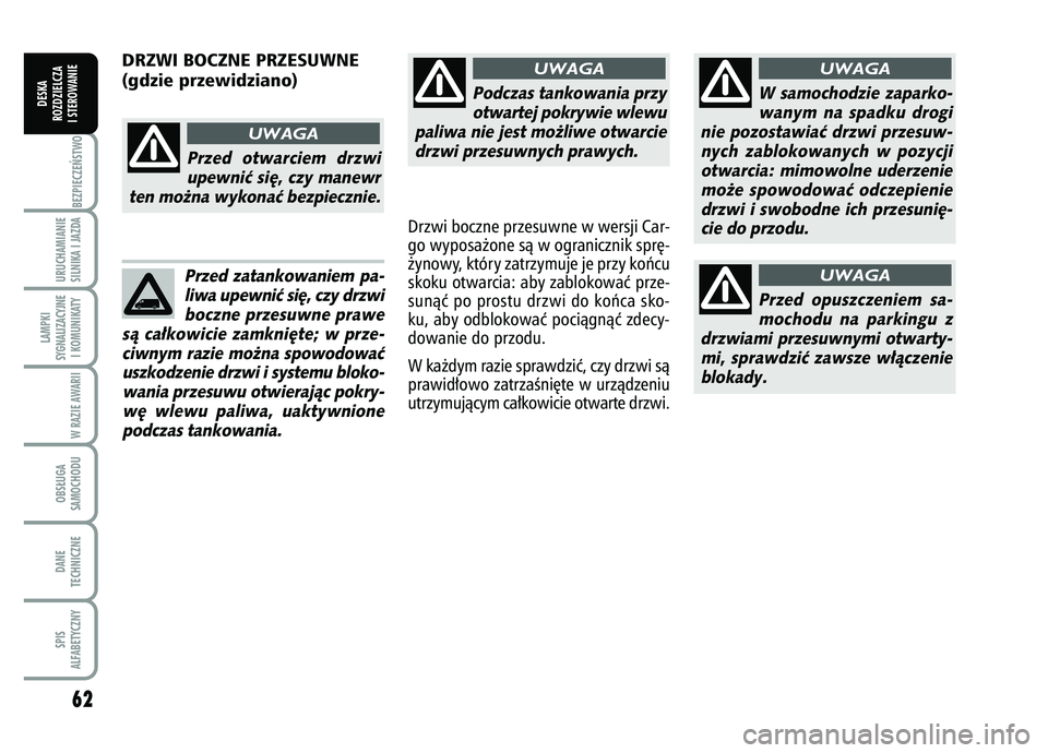 FIAT FIORINO 2007 Instrukcja obsługi (in Polish) Podczas tankowania przyotwartej pokrywie wlewu
paliwa nie jest mo˝liwe otwarcie drzwi przesuwnych prawych.
UWAGA
W samochodzie zaparko-wanym na spadku drogi
nie pozostawiaç drzwi przesuw- nych zablo FIAT FIORINO 2007 Instrukcja obsługi (in Polish) Podczas tankowania przyotwartej pokrywie wlewu
paliwa nie jest mo˝liwe otwarcie drzwi przesuwnych prawych.
UWAGA
W samochodzie zaparko-wanym na spadku drogi
nie pozostawiaç drzwi przesuw- nych zablo