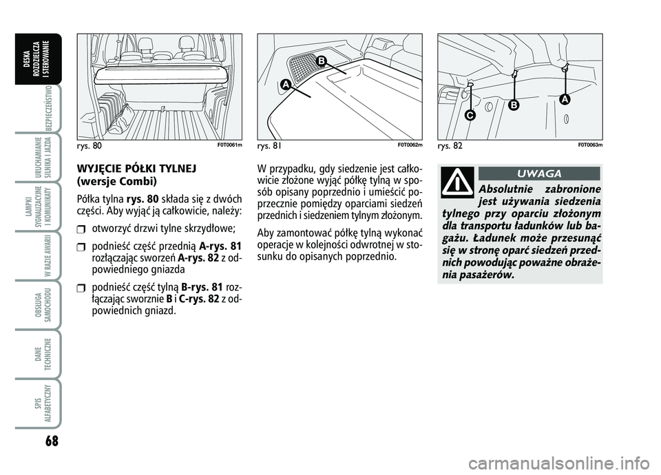 FIAT FIORINO 2008  Instrukcja obsługi (in Polish) 68BEZPIECZE¡STWO URUCHAMIANIE
SILNIKA I JAZDALAMPKI
SYGNALIZACYJNE I KOMUNIKATY
W RAZIE AWARIIOBS¸UGA
SAMOCHODUDANE
TECHNICZNESPIS
ALFABETYCZNY
DESKA
ROZDZIELCZA
I STEROWANIE
WYJ¢CIE PÓ¸KI TYLNEJ