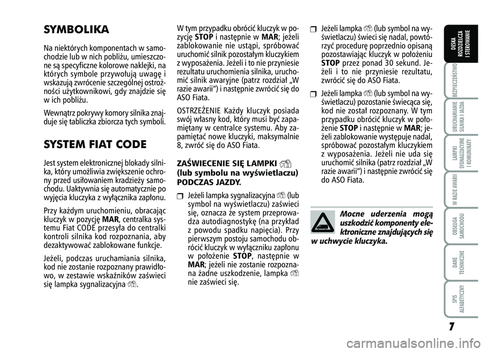 FIAT FIORINO 2008  Instrukcja obsługi (in Polish) 7
7BEZPIECZE¡STWO URUCHAMIANIE
SILNIKA I JAZDALAMPKI
SYGNALIZACYJNE I KOMUNIKATYW RAZIE AWARIIOBS¸UGA
SAMOCHODUDANE
TECHNICZNESPIS
ALFABETYCZNYDESKA
ROZDZIELCZA
I STEROWANIE
W tym przypadku obróci�