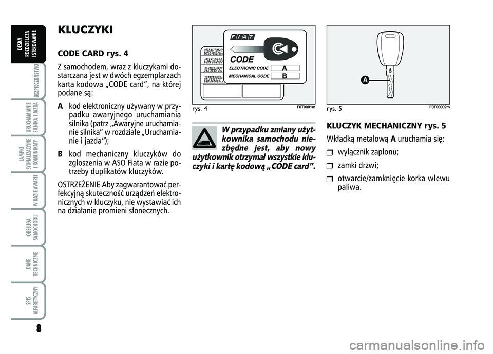 FIAT FIORINO 2008  Instrukcja obsługi (in Polish) 8
8BEZPIECZE¡STWO URUCHAMIANIE
SILNIKA I JAZDALAMPKI
SYGNALIZACYJNE I KOMUNIKATY
W RAZIE AWARIIOBS¸UGA
SAMOCHODUDANE
TECHNICZNESPIS
ALFABETYCZNY
DESKA
ROZDZIELCZA
I STEROWANIE
KLUCZYKI CODE CARD rys