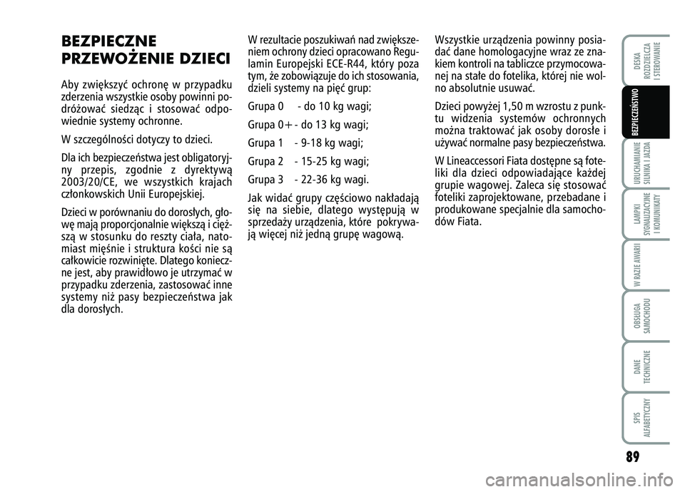 FIAT FIORINO 2008  Instrukcja obsługi (in Polish) 89
URUCHAMIANIE
SILNIKA I JAZDALAMPKI
SYGNALIZACYJNE I KOMUNIKATYW RAZIE AWARIIOBS¸UGA
SAMOCHODUDANE
TECHNICZNESPIS
ALFABETYCZNYDESKA
ROZDZIELCZA
I STEROWANIEBEZPIECZE¡STWO 
BEZPIECZNE 
PRZEWO˚ENIE