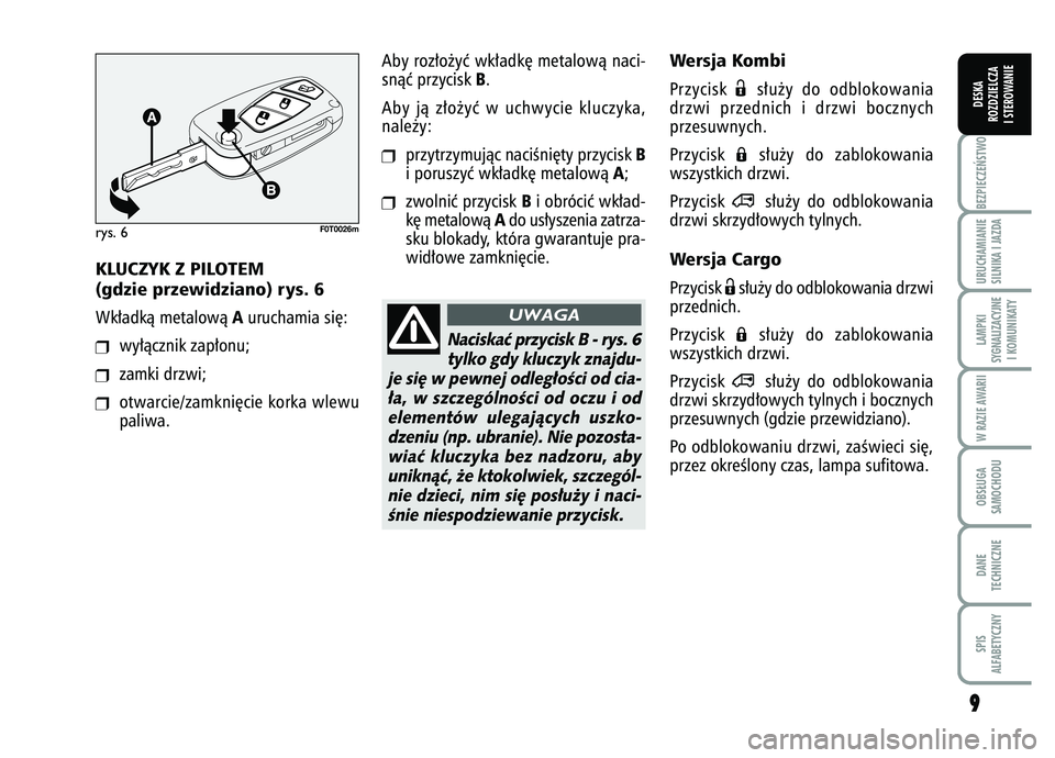 FIAT FIORINO 2007  Instrukcja obsługi (in Polish) 9
9BEZPIECZE¡STWO URUCHAMIANIE
SILNIKA I JAZDALAMPKI
SYGNALIZACYJNE I KOMUNIKATYW RAZIE AWARIIOBS¸UGA
SAMOCHODUDANE
TECHNICZNESPIS
ALFABETYCZNYDESKA
ROZDZIELCZA
I STEROWANIE
Wersja KombiPrzycisk 
Ë