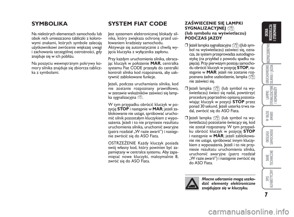 FIAT FIORINO 2009  Instrukcja obsługi (in Polish) 7
BEZPIECZEŃSTWO
URUCHOMIENIE 
SILNIKA I JAZDA
LAMPKI 
SYGNALIZACYJNE 
I KOMUNIKATY
W RAZIE 
AWARII
OBSŁUGA 
SAMOCHODU 
DANE
TECHNICZNE
SPIS 
ALFABETYCZNY
DESKA 
ROZDZIELCZA 
I STEROWANIE
SYSTEM FIA