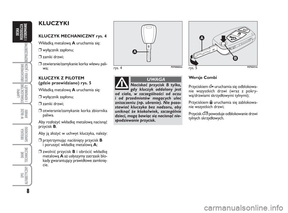 FIAT FIORINO 2009  Instrukcja obsługi (in Polish) 8
BEZPIECZEŃSTWO
URUCHOMIENIE 
SILNIKA I JAZDA
LAMPKI 
SYGNALIZACYJNE 
I KOMUNIKATY
W RAZIE 
AWARII
OBSŁUGA 
SAMOCHODU 
DANE 
TECHNICZNE
SPIS 
ALFABETYCZNY
DESKA 
ROZDZIELCZA 
I STEROWANIE
rys. 5F0T