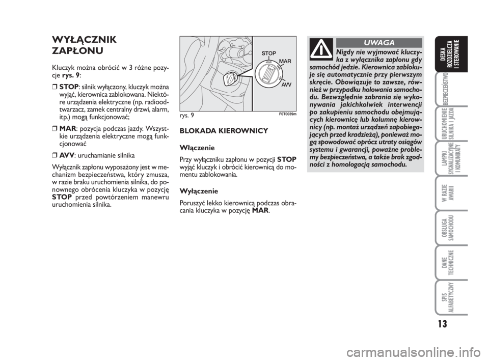 FIAT FIORINO 2010  Instrukcja obsługi (in Polish) 13
BEZPIECZEŃSTWO
URUCHOMIENIE 
SILNIKA I JAZDA
LAMPKI 
SYGNALIZACYJNE 
I KOMUNIKATY
W RAZIE 
AWARII
OBSŁUGA 
SAMOCHODU 
DANE
TECHNICZNE
SPIS 
ALFABETYCZNY
DESKA 
ROZDZIELCZA 
I STEROWANIE
rys. 9F0T
