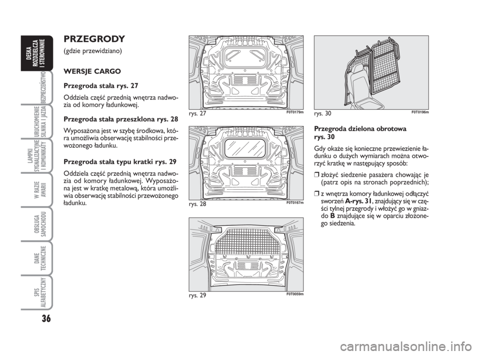 FIAT FIORINO 2015  Instrukcja obsługi (in Polish) 36
BEZPIECZEŃSTWO
URUCHOMIENIE 
SILNIKA I JAZDA
LAMPKI 
SYGNALIZACYJNE 
I KOMUNIKATY
W RAZIE 
AWARII
OBSŁUGA  
SAMOCHODU 
DANE 
TECHNICZNE
SPIS 
ALFABETYCZNY
DESKA 
ROZDZIELCZA 
I STEROWANIE
PRZE GR