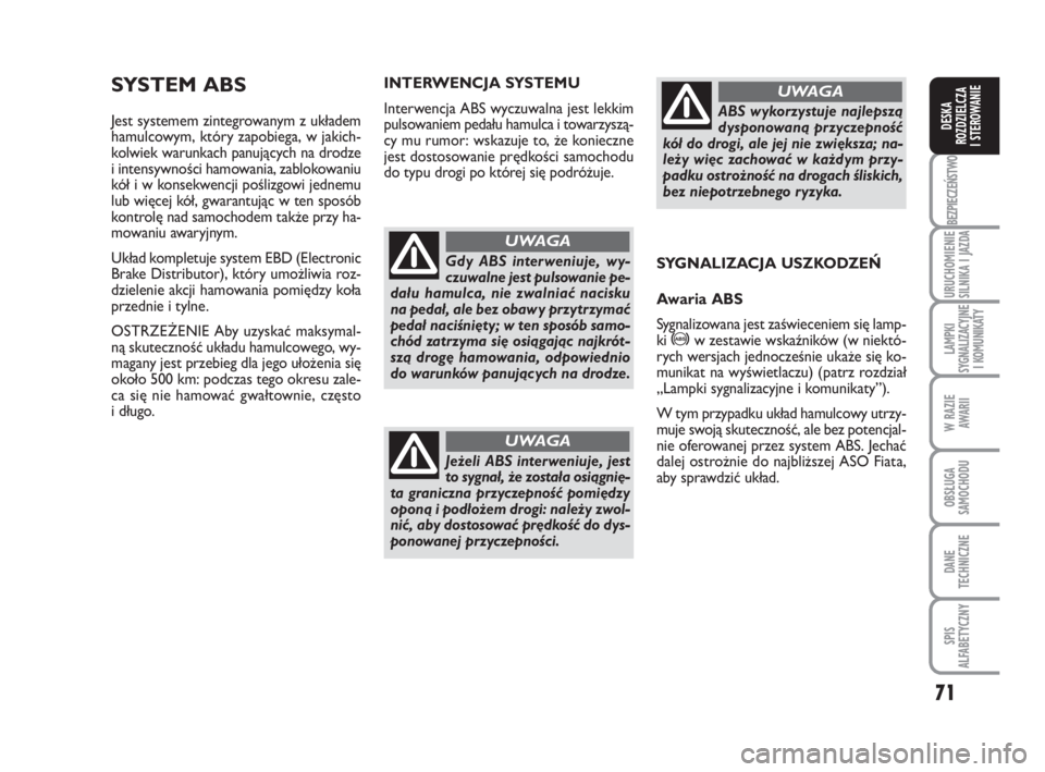 FIAT FIORINO 2012  Instrukcja obsługi (in Polish) 71
BEZPIECZEŃSTWO
URUCHOMIENIE 
SILNIKA I JAZDA
LAMPKI 
SYGNALIZACYJNE 
I KOMUNIKATY
W RAZIE 
AWARII
OBSŁUGA 
SAMOCHODU 
DANE
TECHNICZNE
SPIS 
ALFABETYCZNY
DESKA 
ROZDZIELCZA 
I STEROWANIE
SYS TEM A