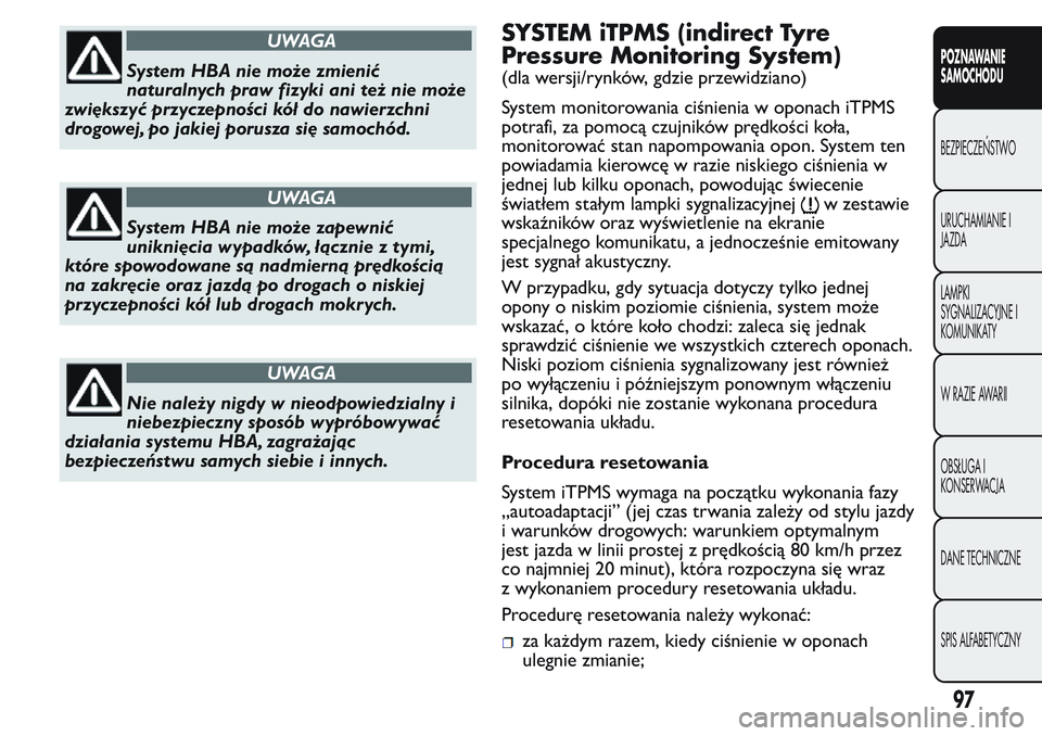 FIAT FIORINO 2017  Instrukcja obsługi (in Polish) UWAGA
System HBA nie może zmienić
naturalnych praw fizyki ani też nie może
zwiększyć przyczepności kół do nawierzchni
drogowej, po jakiej porusza się samochód.
UWAGA
System HBA nie może za