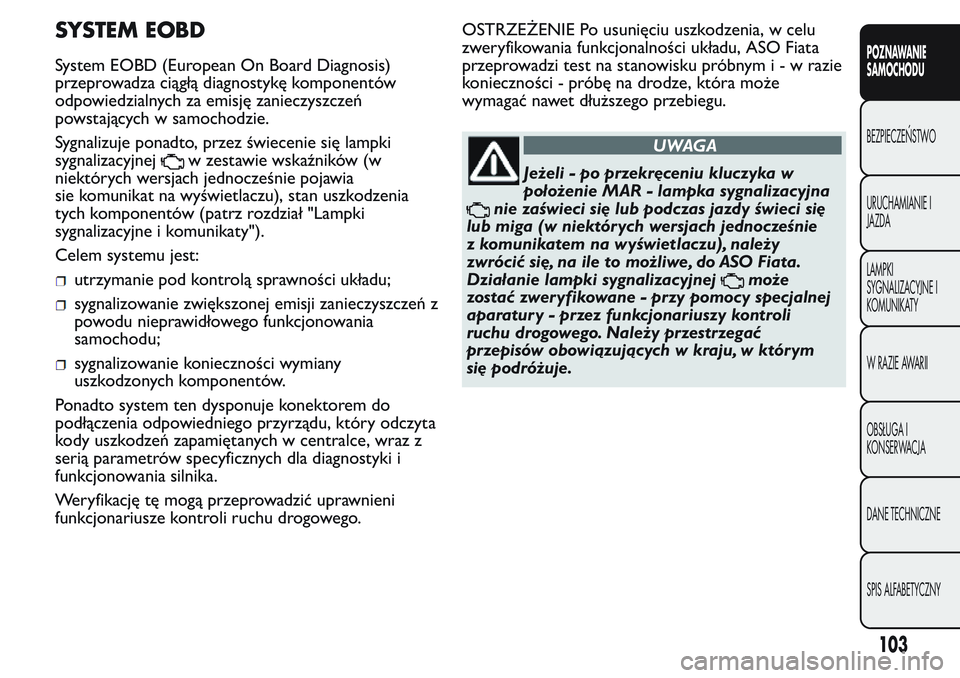 FIAT FIORINO 2017  Instrukcja obsługi (in Polish) SYSTEM EOBD
System EOBD (European On Board Diagnosis)
przeprowadza ciągłą diagnostykę komponentów
odpowiedzialnych za emisję zanieczyszczeń
powstających w samochodzie.
Sygnalizuje ponadto, prz