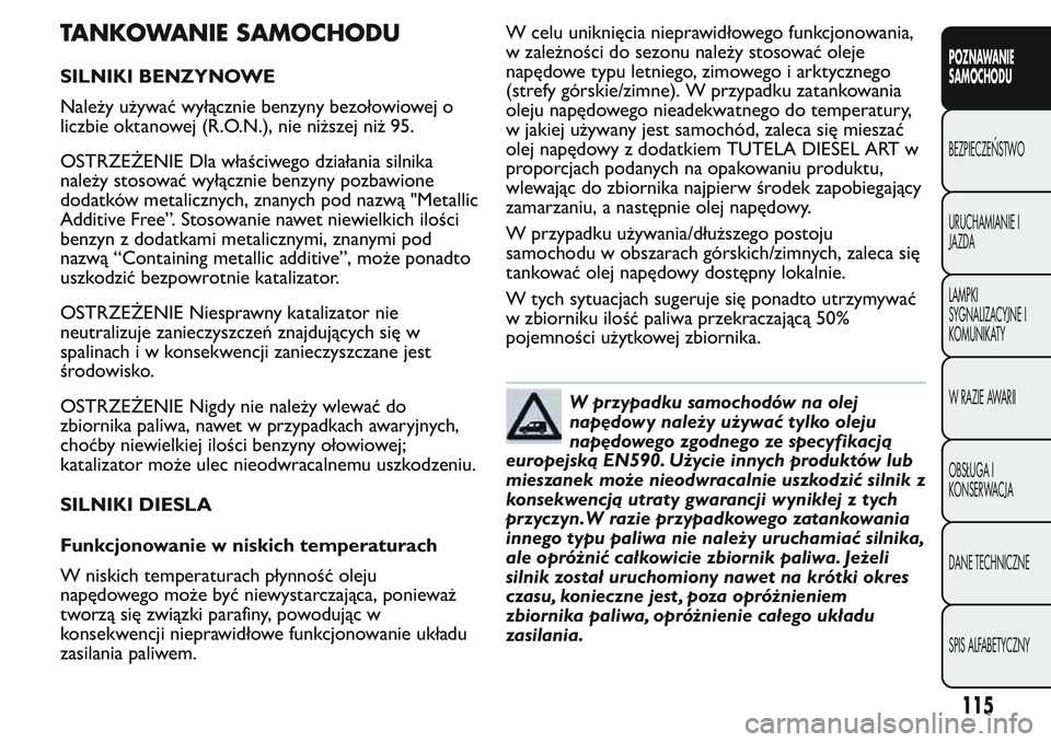 FIAT FIORINO 2017 Instrukcja obsługi (in Polish) TANKOWANIE SAMOCHODU
SILNIKI BENZYNOWE
Należy używać wyłącznie benzyny bezołowiowej o
liczbie oktanowej (R.O.N.), nie niższej niż 95.
OSTRZEŻENIE Dla właściwego działania silnika
należy s FIAT FIORINO 2017 Instrukcja obsługi (in Polish) TANKOWANIE SAMOCHODU
SILNIKI BENZYNOWE
Należy używać wyłącznie benzyny bezołowiowej o
liczbie oktanowej (R.O.N.), nie niższej niż 95.
OSTRZEŻENIE Dla właściwego działania silnika
należy s
