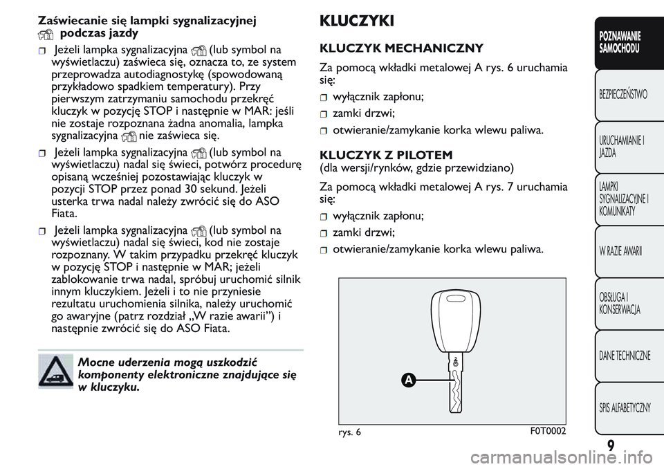 FIAT FIORINO 2017  Instrukcja obsługi (in Polish) Zaświecanie się lampki sygnalizacyjnej
podczas jazdy
Jeżeli lampka sygnalizacyjna(lub symbol na
wyświetlaczu) zaświeca się, oznacza to, ze system
przeprowadza autodiagnostykę (spowodowaną
przy