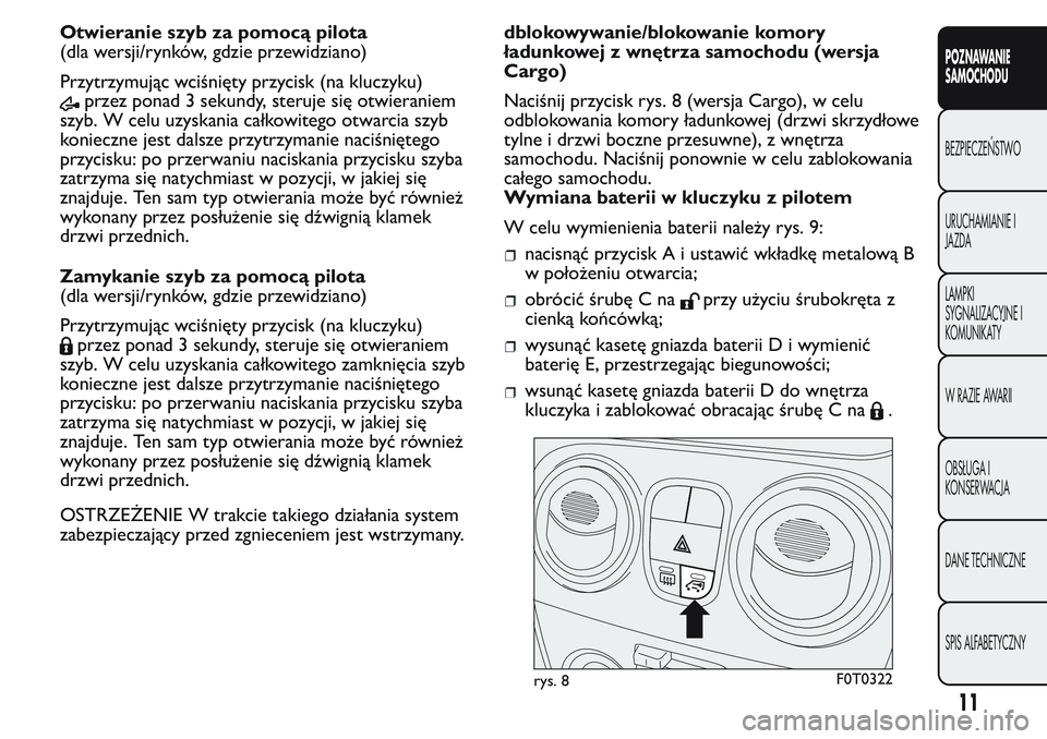 FIAT FIORINO 2017  Instrukcja obsługi (in Polish) Otwieranie szyb za pomocą pilota
(dla wersji/rynków, gdzie przewidziano)
Przytrzymując wciśnięty przycisk (na kluczyku)
przez ponad 3 sekundy, steruje się otwieraniem
szyb. W celu uzyskania cał