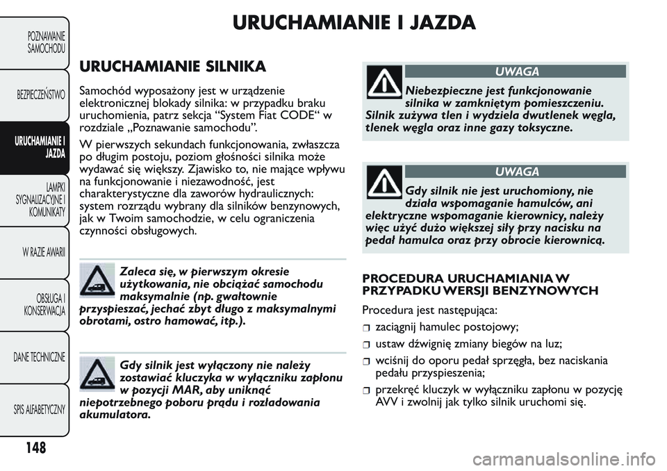 FIAT FIORINO 2017 Instrukcja obsługi (in Polish) URUCHAMIANIE I JAZDA
URUCHAMIANIE SILNIKA
Samochód wyposażony jest w urządzenie
elektronicznej blokady silnika: w przypadku braku
uruchomienia, patrz sekcja “System Fiat CODE“ w
rozdziale „Po FIAT FIORINO 2017 Instrukcja obsługi (in Polish) URUCHAMIANIE I JAZDA
URUCHAMIANIE SILNIKA
Samochód wyposażony jest w urządzenie
elektronicznej blokady silnika: w przypadku braku
uruchomienia, patrz sekcja “System Fiat CODE“ w
rozdziale „Po
