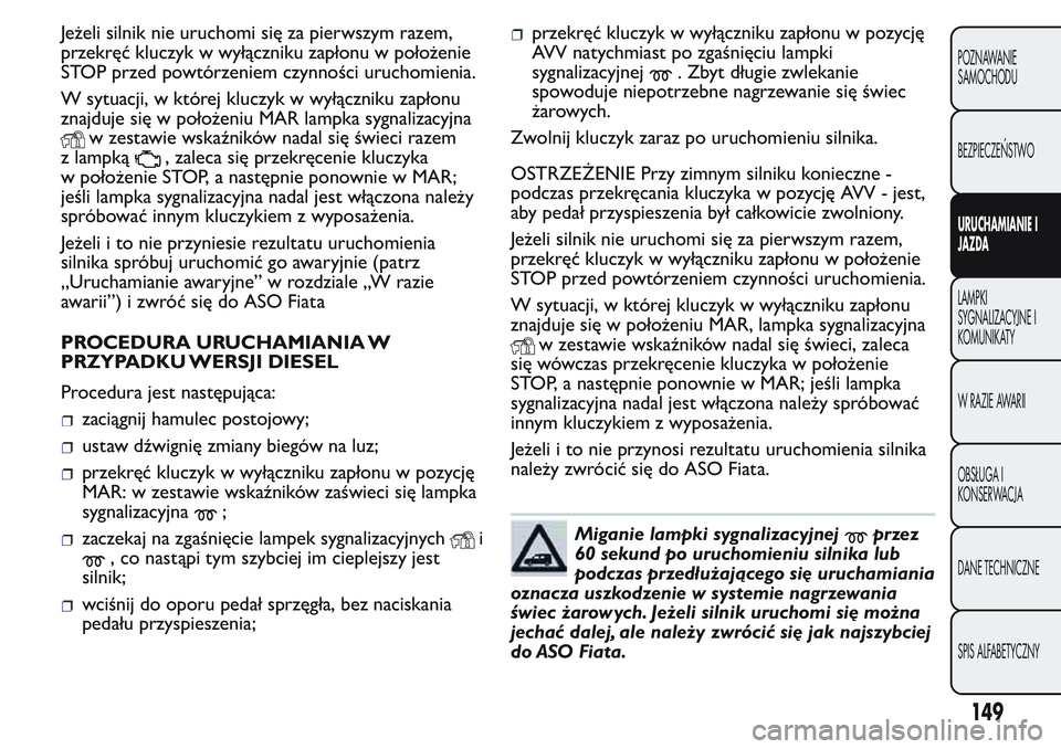 FIAT FIORINO 2017 Instrukcja obsługi (in Polish) Jeżeli silnik nie uruchomi się za pierwszym razem,
przekręć kluczyk w wyłączniku zapłonu w położenie
STOP przed powtórzeniem czynności uruchomienia.
W sytuacji, w której kluczyk w wyłącz FIAT FIORINO 2017 Instrukcja obsługi (in Polish) Jeżeli silnik nie uruchomi się za pierwszym razem,
przekręć kluczyk w wyłączniku zapłonu w położenie
STOP przed powtórzeniem czynności uruchomienia.
W sytuacji, w której kluczyk w wyłącz
