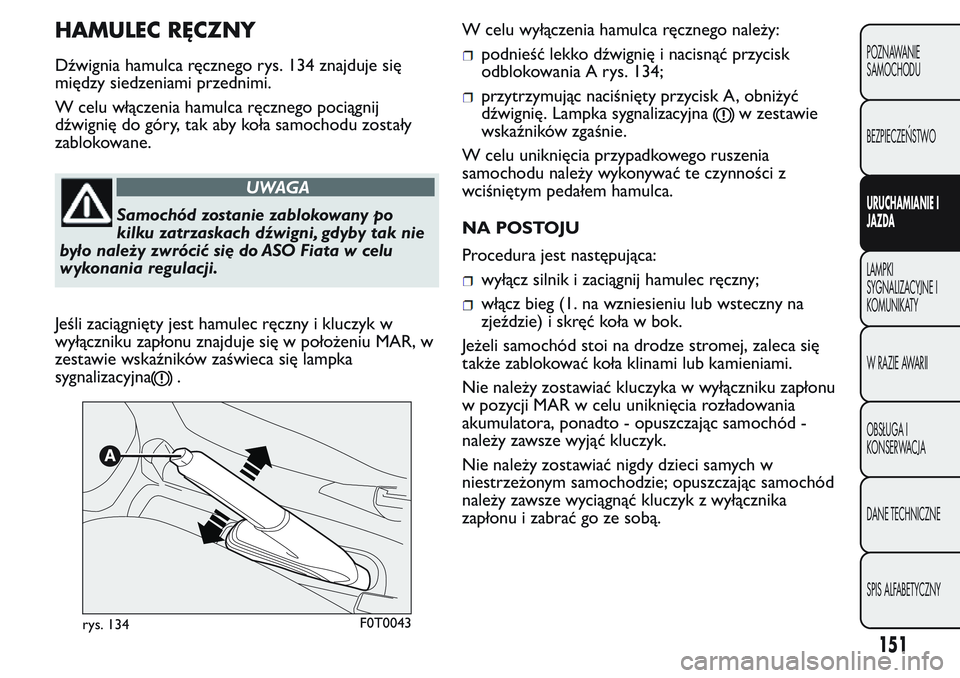 FIAT FIORINO 2017 Instrukcja obsługi (in Polish) HAMULEC RĘCZNY
Dźwignia hamulca ręcznego rys. 134 znajduje się
między siedzeniami przednimi.
W celu włączenia hamulca ręcznego pociągnij
dźwignię do góry, tak aby koła samochodu zostały
FIAT FIORINO 2017 Instrukcja obsługi (in Polish) HAMULEC RĘCZNY
Dźwignia hamulca ręcznego rys. 134 znajduje się
między siedzeniami przednimi.
W celu włączenia hamulca ręcznego pociągnij
dźwignię do góry, tak aby koła samochodu zostały