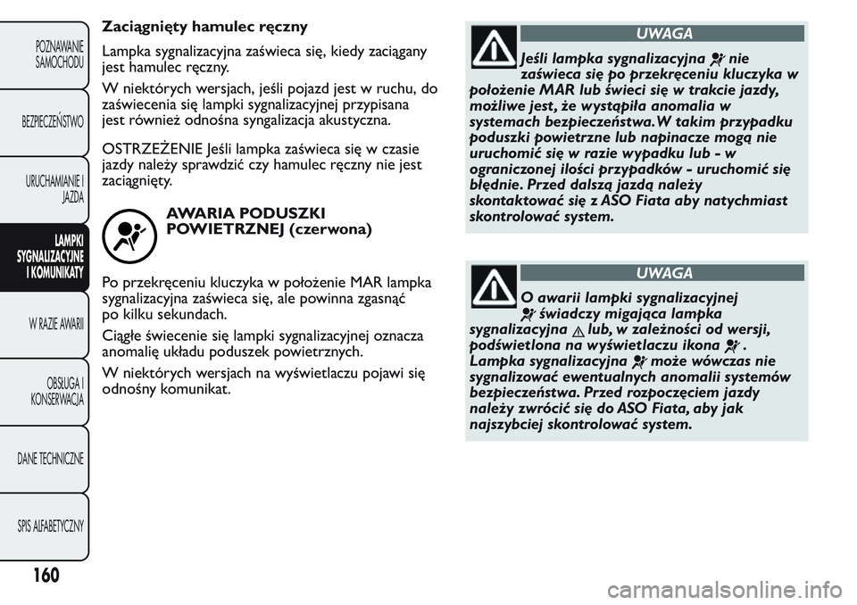 FIAT FIORINO 2017 Instrukcja obsługi (in Polish) Zaciągnięty hamulec ręczny
Lampka sygnalizacyjna zaświeca się, kiedy zaciągany
jest hamulec ręczny.
W niektórych wersjach, jeśli pojazd jest w ruchu, do
zaświecenia się lampki sygnalizacyjn FIAT FIORINO 2017 Instrukcja obsługi (in Polish) Zaciągnięty hamulec ręczny
Lampka sygnalizacyjna zaświeca się, kiedy zaciągany
jest hamulec ręczny.
W niektórych wersjach, jeśli pojazd jest w ruchu, do
zaświecenia się lampki sygnalizacyjn