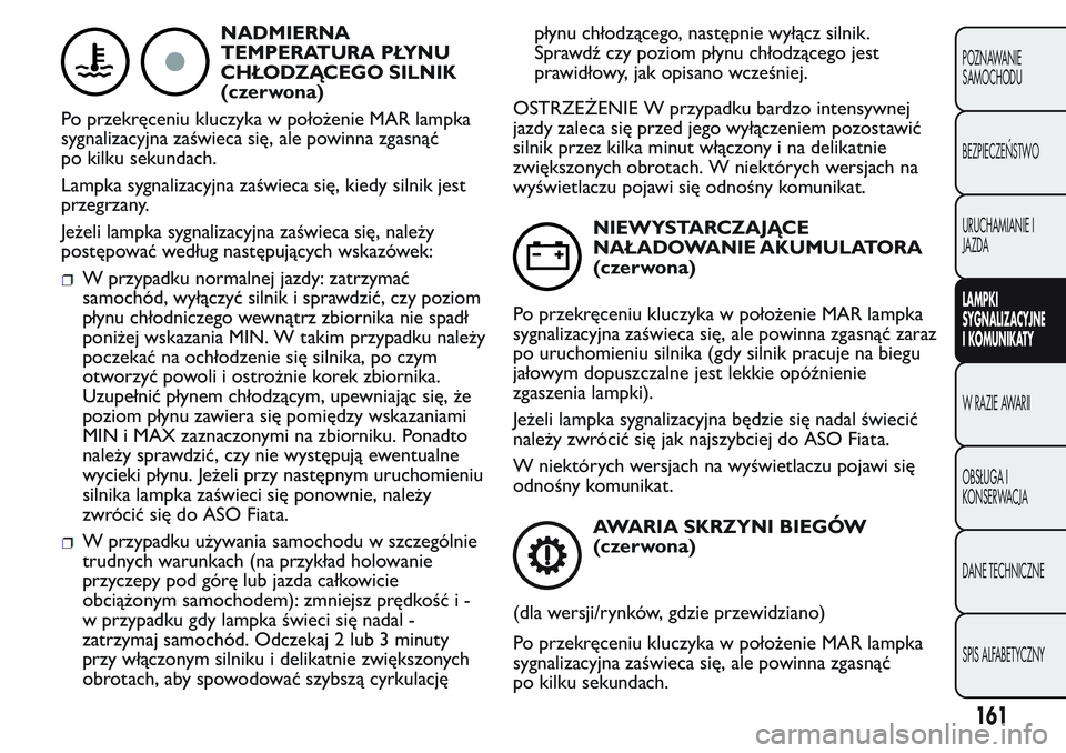 FIAT FIORINO 2017 Instrukcja obsługi (in Polish) NADMIERNA
TEMPERATURA PŁYNU
CHŁODZĄCEGO SILNIK
(czerwona)
Po przekręceniu kluczyka w położenie MAR lampka
sygnalizacyjna zaświeca się, ale powinna zgasnąć
po kilku sekundach.
Lampka sygnaliz FIAT FIORINO 2017 Instrukcja obsługi (in Polish) NADMIERNA
TEMPERATURA PŁYNU
CHŁODZĄCEGO SILNIK
(czerwona)
Po przekręceniu kluczyka w położenie MAR lampka
sygnalizacyjna zaświeca się, ale powinna zgasnąć
po kilku sekundach.
Lampka sygnaliz