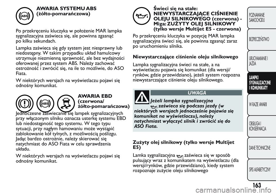 FIAT FIORINO 2017 Instrukcja obsługi (in Polish) AWARIA SYSTEMU ABS
(żółto-pomarańczowa)
Po przekręceniu kluczyka w położenie MAR lampka
sygnalizacyjna zaświeca się, ale powinna zgasnąć
po kilku sekundach.
Lampka zaświeca się gdy system FIAT FIORINO 2017 Instrukcja obsługi (in Polish) AWARIA SYSTEMU ABS
(żółto-pomarańczowa)
Po przekręceniu kluczyka w położenie MAR lampka
sygnalizacyjna zaświeca się, ale powinna zgasnąć
po kilku sekundach.
Lampka zaświeca się gdy system