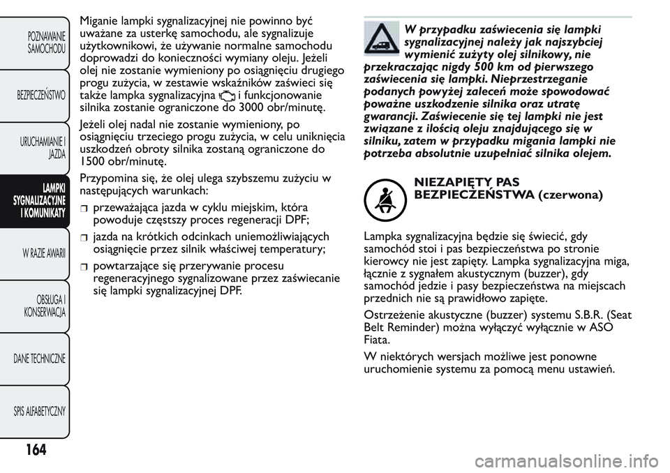 FIAT FIORINO 2017 Instrukcja obsługi (in Polish) Miganie lampki sygnalizacyjnej nie powinno być
uważane za usterkę samochodu, ale sygnalizuje
użytkownikowi, że używanie normalne samochodu
doprowadzi do konieczności wymiany oleju. Jeżeli
olej FIAT FIORINO 2017 Instrukcja obsługi (in Polish) Miganie lampki sygnalizacyjnej nie powinno być
uważane za usterkę samochodu, ale sygnalizuje
użytkownikowi, że używanie normalne samochodu
doprowadzi do konieczności wymiany oleju. Jeżeli
olej