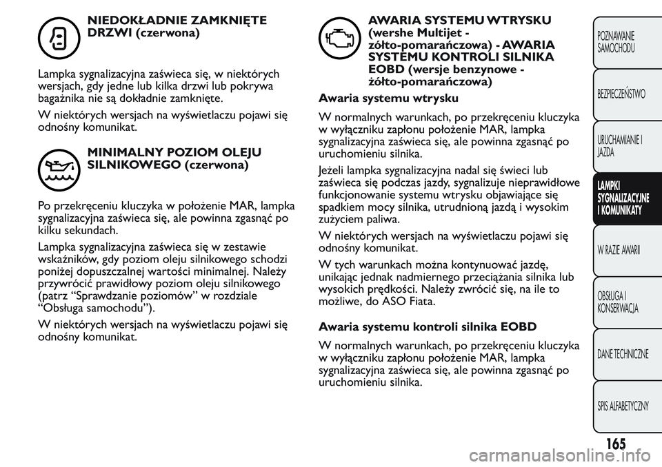 FIAT FIORINO 2017 Instrukcja obsługi (in Polish) NIEDOKŁADNIE ZAMKNIĘTE
DRZWI (czerwona)
Lampka sygnalizacyjna zaświeca się, w niektórych
wersjach, gdy jedne lub kilka drzwi lub pokrywa
bagażnika nie są dokładnie zamknięte.
W niektórych we FIAT FIORINO 2017 Instrukcja obsługi (in Polish) NIEDOKŁADNIE ZAMKNIĘTE
DRZWI (czerwona)
Lampka sygnalizacyjna zaświeca się, w niektórych
wersjach, gdy jedne lub kilka drzwi lub pokrywa
bagażnika nie są dokładnie zamknięte.
W niektórych we