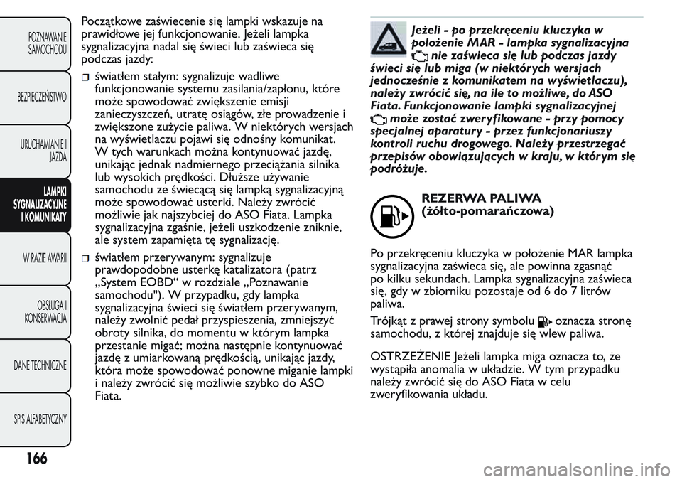 FIAT FIORINO 2017 Instrukcja obsługi (in Polish) Początkowe zaświecenie się lampki wskazuje na
prawidłowe jej funkcjonowanie. Jeżeli lampka
sygnalizacyjna nadal się świeci lub zaświeca się
podczas jazdy:
światłem stałym: sygnalizuje wadl FIAT FIORINO 2017 Instrukcja obsługi (in Polish) Początkowe zaświecenie się lampki wskazuje na
prawidłowe jej funkcjonowanie. Jeżeli lampka
sygnalizacyjna nadal się świeci lub zaświeca się
podczas jazdy:
światłem stałym: sygnalizuje wadl