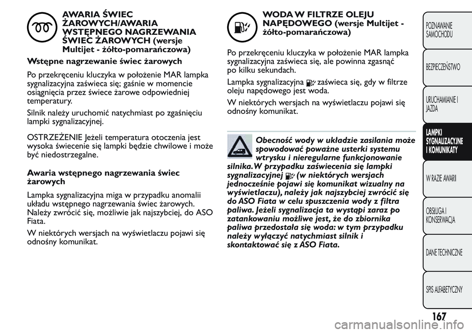 FIAT FIORINO 2017 Instrukcja obsługi (in Polish) AWARIA ŚWIEC
ŻAROWYCH/AWARIA
WSTĘPNEGO NAGRZEWANIA
ŚWIEC ŻAROWYCH (wersje
Multijet - żółto-pomarańczowa)
Wstępne nagrzewanie świec żarowych
Po przekręceniu kluczyka w położenie MAR lamp FIAT FIORINO 2017 Instrukcja obsługi (in Polish) AWARIA ŚWIEC
ŻAROWYCH/AWARIA
WSTĘPNEGO NAGRZEWANIA
ŚWIEC ŻAROWYCH (wersje
Multijet - żółto-pomarańczowa)
Wstępne nagrzewanie świec żarowych
Po przekręceniu kluczyka w położenie MAR lamp
