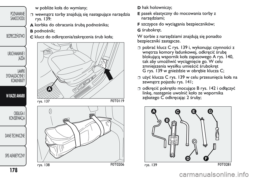 FIAT FIORINO 2017 Instrukcja obsługi (in Polish) w pobliże koła do wymiany;
wewnątrz torby znajdują się następujące narzędzia
rys. 139:
Akorbka do obracania śrubą podnośnika;
Bpodnośnik;
Cklucz do odkręcenia/zakręcenia śrub koła;
Dha FIAT FIORINO 2017 Instrukcja obsługi (in Polish) w pobliże koła do wymiany;
wewnątrz torby znajdują się następujące narzędzia
rys. 139:
Akorbka do obracania śrubą podnośnika;
Bpodnośnik;
Cklucz do odkręcenia/zakręcenia śrub koła;
Dha